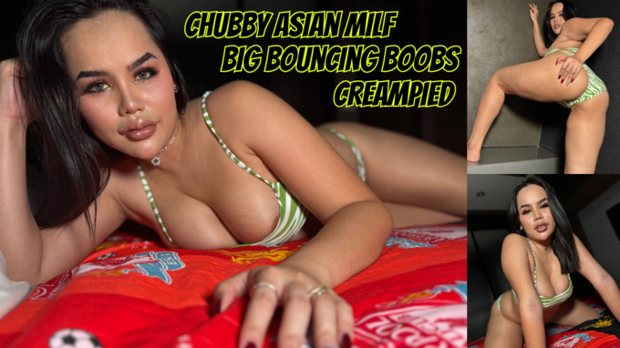 Chubby Asian Milf big bouncing boobs creampied